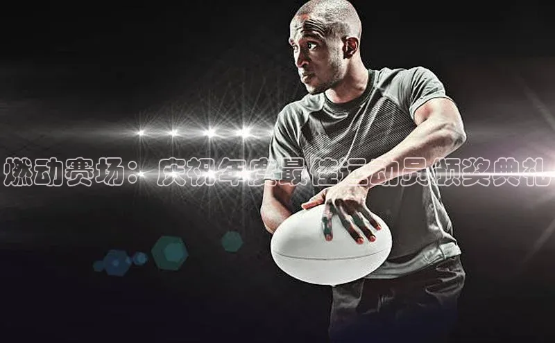 燃动赛场：庆祝年度最佳运动员颁奖典礼