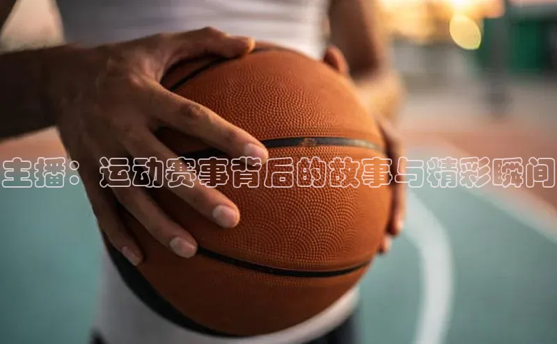 主播：运动赛事背后的故事与精彩瞬间